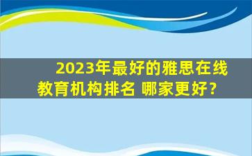 2023年最好的雅思在线教育机构排名 哪家更好？